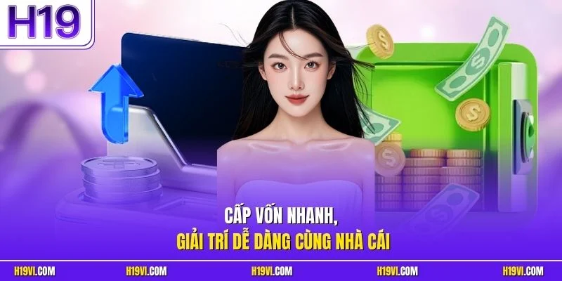 Cấp vốn nhanh, giải trí dễ dàng cùng nhà cái