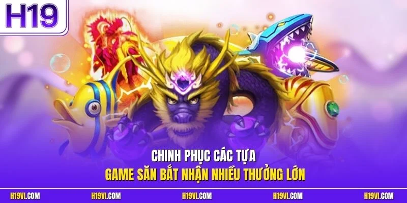 Chinh phục các tựa game săn bắt nhận nhiều thưởng lớn