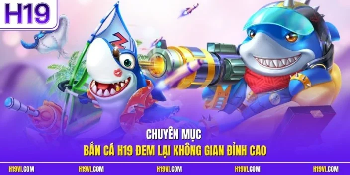 Chuyên mục bắn cá H19 đem lại không gian đỉnh cao