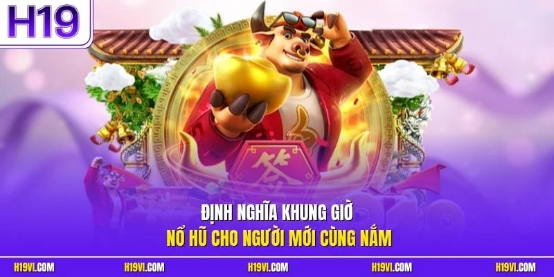 Định nghĩa khung giờ nổ hũ cho người mới cùng nắm