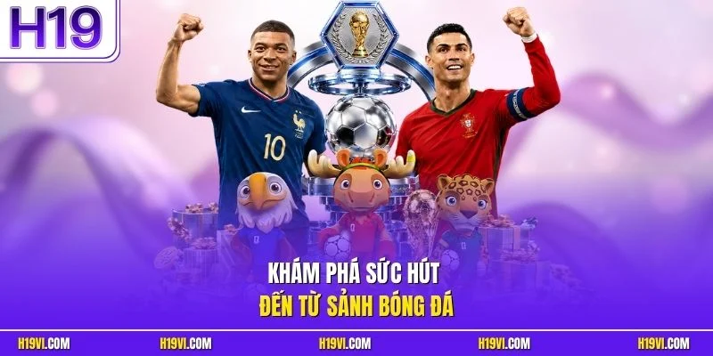 Khám phá sức hút đến từ sảnh bóng đá