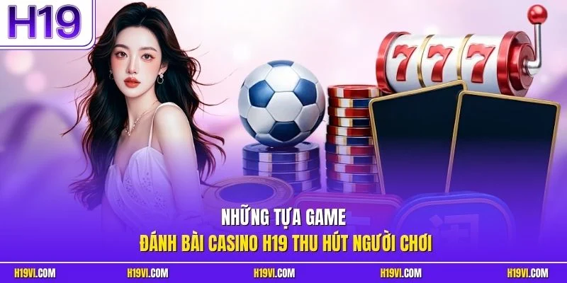 Những tựa game đánh bài casino H19 thu hút người chơi