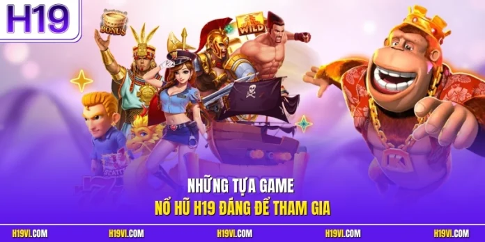 Những tựa game nổ hũ H19 đáng để tham gia