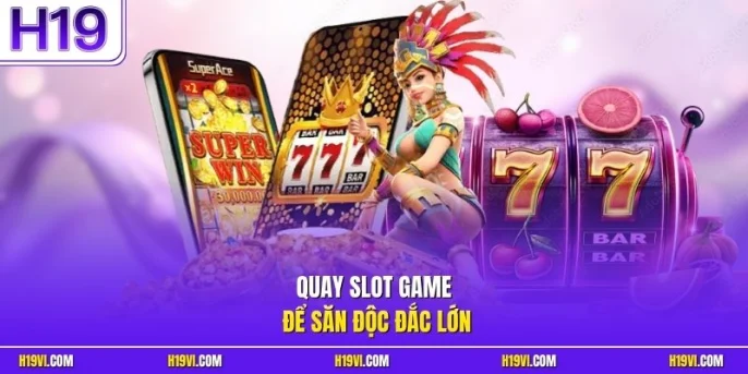 Quay slot game để săn độc đắc lớn