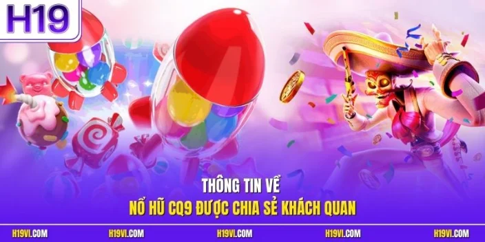 Thông tin về nổ hũ CQ9 được chia sẻ khách quan